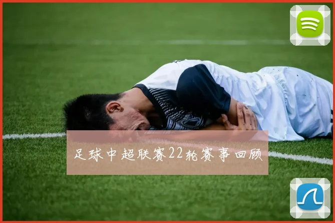 足球中超联赛22轮赛事回顾